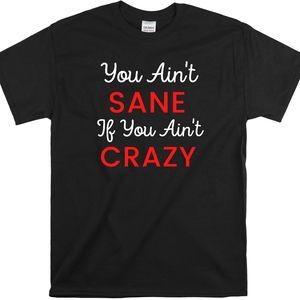 You Ain't Sane If You Ain't Crazy Black T Shirt Funny T Shirts S-2XL